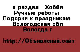  в раздел : Хобби. Ручные работы » Подарки к праздникам . Вологодская обл.,Вологда г.